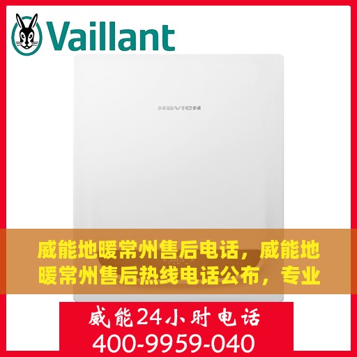 威能地暖常州售后电话，威能地暖常州售后热线电话公布，专业服务即刻响应！