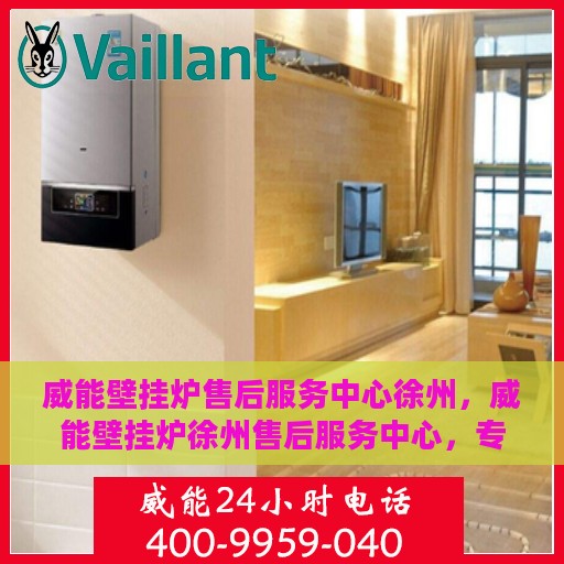 威能壁挂炉售后服务中心徐州，威能壁挂炉徐州售后服务中心，专业维修，贴心服务