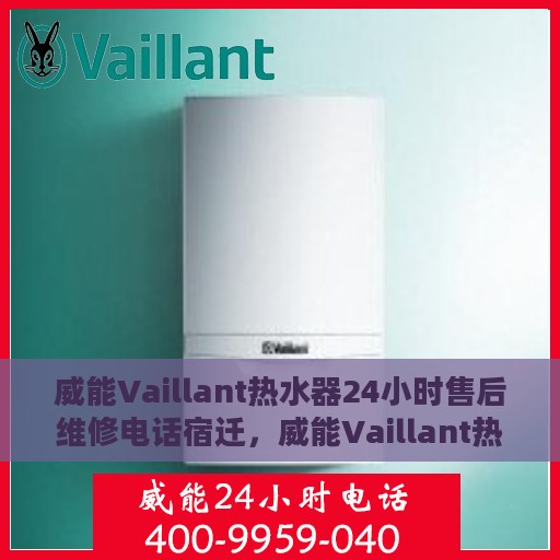 威能Vaillant热水器24小时售后维修电话宿迁，威能Vaillant热水器宿迁售后维修电话全天候服务热线
