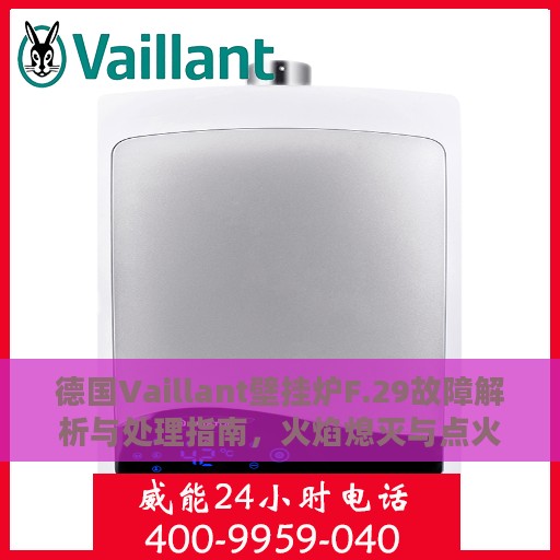 德国Vaillant壁挂炉F.29故障解析与处理指南，火焰熄灭与点火失败解决方法