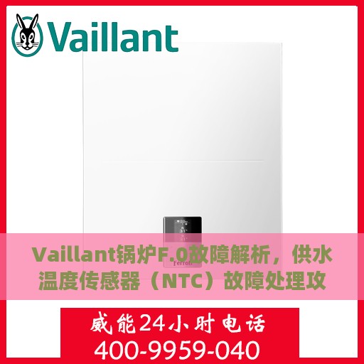 Vaillant锅炉F.0故障解析，供水温度传感器（NTC）故障处理攻略