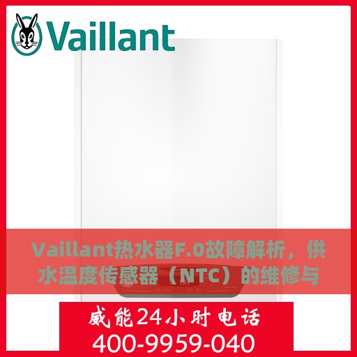 Vaillant热水器F.0故障解析，供水温度传感器（NTC）的维修与处理方法