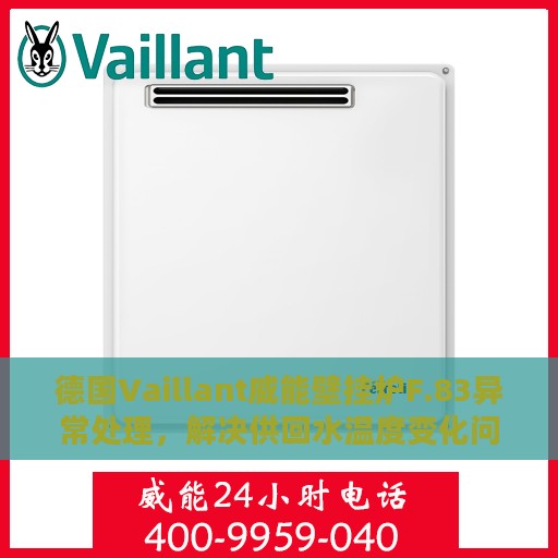 德国Vaillant威能壁挂炉F.83异常处理，解决供回水温度变化问题攻略