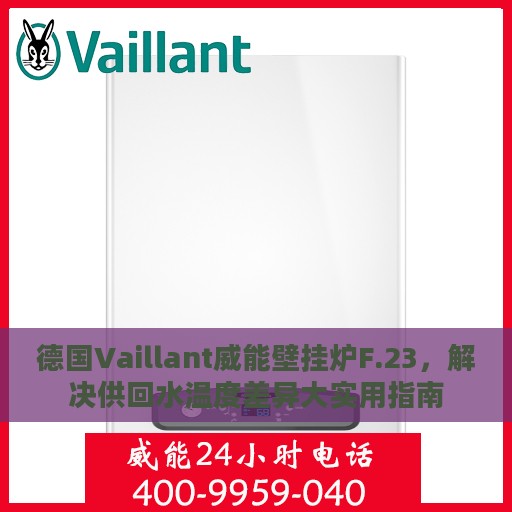 德国Vaillant威能壁挂炉F.23，解决供回水温度差异大实用指南