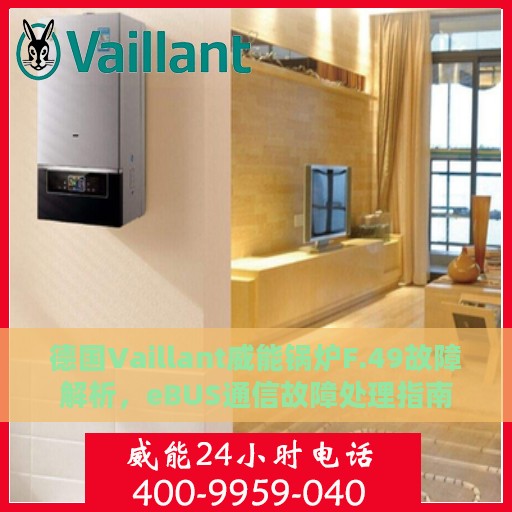 德国Vaillant威能锅炉F.49故障解析，eBUS通信故障处理指南