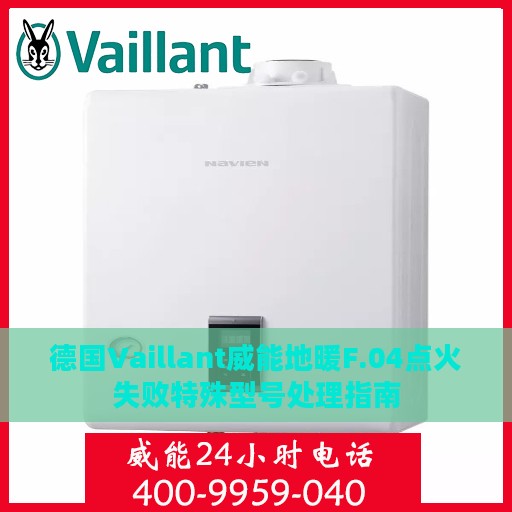 德国Vaillant威能地暖F.04点火失败特殊型号处理指南