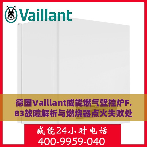 德国Vaillant威能燃气壁挂炉F.83故障解析与燃烧器点火失败处理攻略