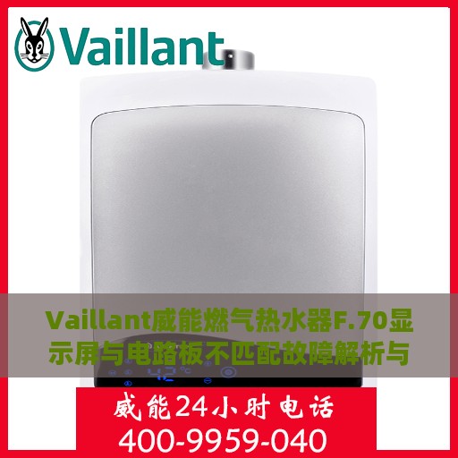 Vaillant威能燃气热水器F.70显示屏与电路板不匹配故障解析与处理指南
