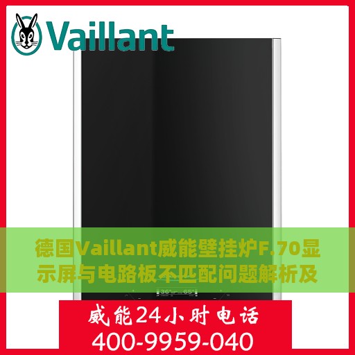 德国Vaillant威能壁挂炉F.70显示屏与电路板不匹配问题解析及应对方案