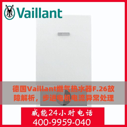 德国Vaillant燃气热水器F.26故障解析，步进电机电流异常处理指南