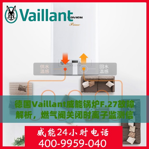 德国Vaillant威能锅炉F.27故障解析，燃气阀关闭时离子监测信号误报火焰，专业处理方式揭秘