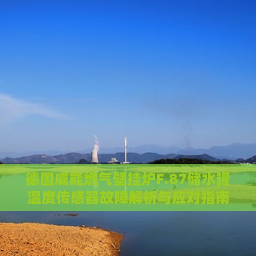 德国威能燃气壁挂炉F.87储水罐温度传感器故障解析与应对指南