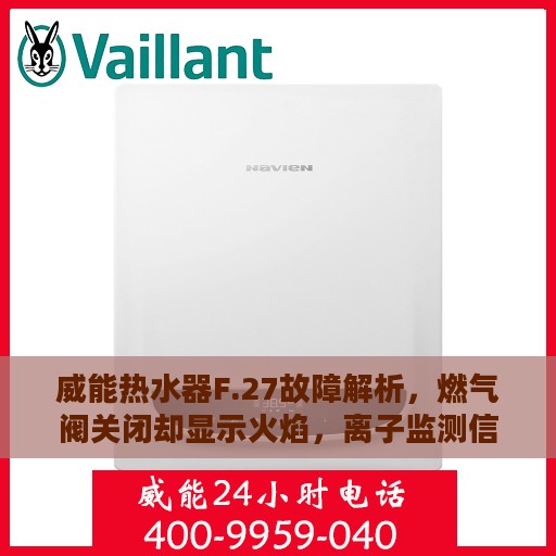 威能热水器F.27故障解析，燃气阀关闭却显示火焰，离子监测信号异常处理指南