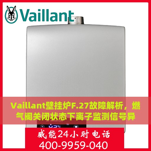 Vaillant壁挂炉F.27故障解析，燃气阀关闭状态下离子监测信号异常显示火焰处理指南