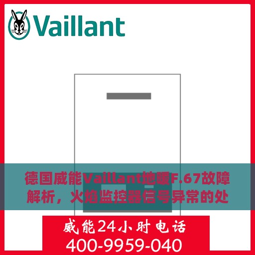 德国威能Vaillant地暖F.67故障解析，火焰监控器信号异常的处理方法