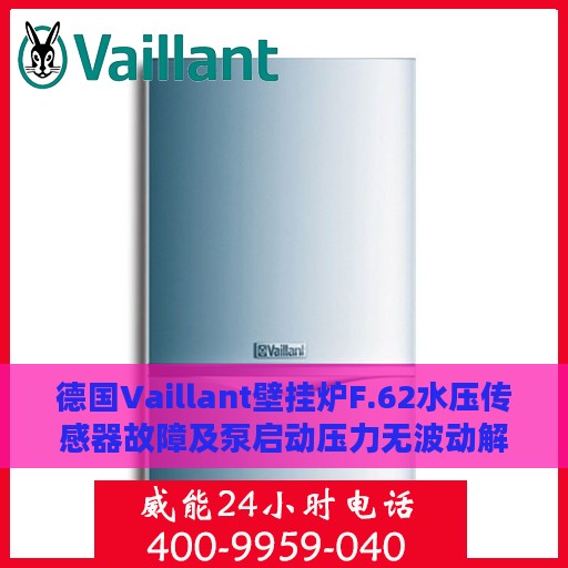 德国Vaillant壁挂炉F.62水压传感器故障及泵启动压力无波动解决方案
