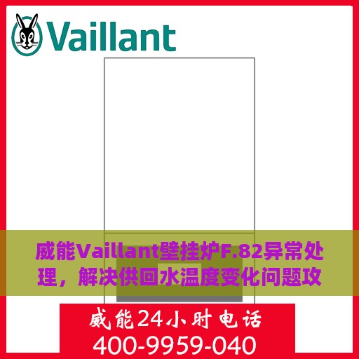 威能Vaillant壁挂炉F.82异常处理，解决供回水温度变化问题攻略