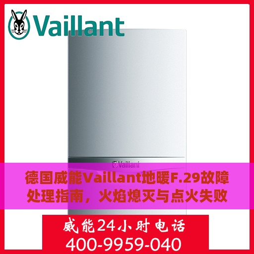德国威能Vaillant地暖F.29故障处理指南，火焰熄灭与点火失败解决方法