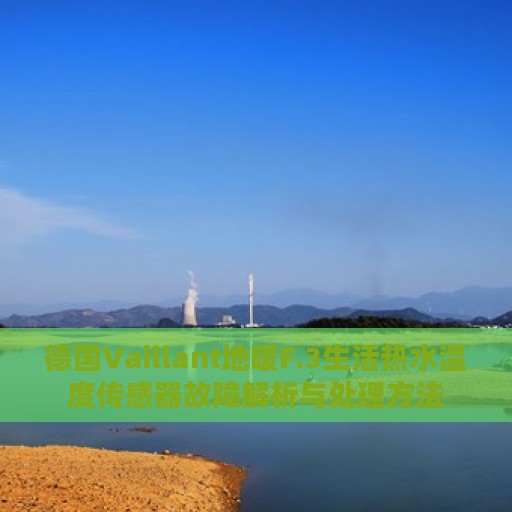 德国Vaillant地暖F.3生活热水温度传感器故障解析与处理方法