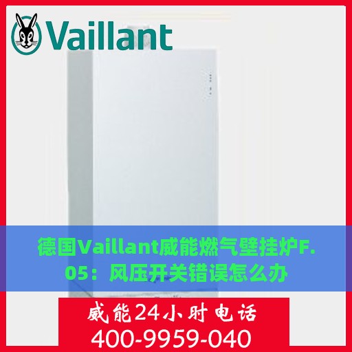 德国Vaillant威能燃气壁挂炉F.05：风压开关错误怎么办