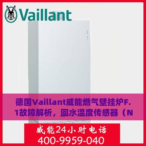 德国Vaillant威能燃气壁挂炉F.1故障解析，回水温度传感器（NTC）故障处理攻略