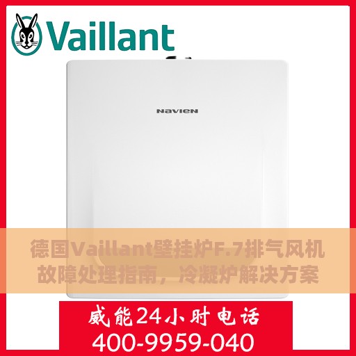 德国Vaillant壁挂炉F.7排气风机故障处理指南，冷凝炉解决方案攻略