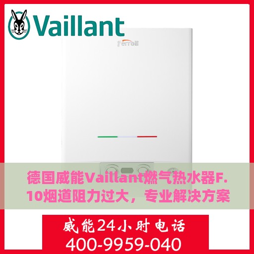 德国威能Vaillant燃气热水器F.10烟道阻力过大，专业解决方案与处理方法