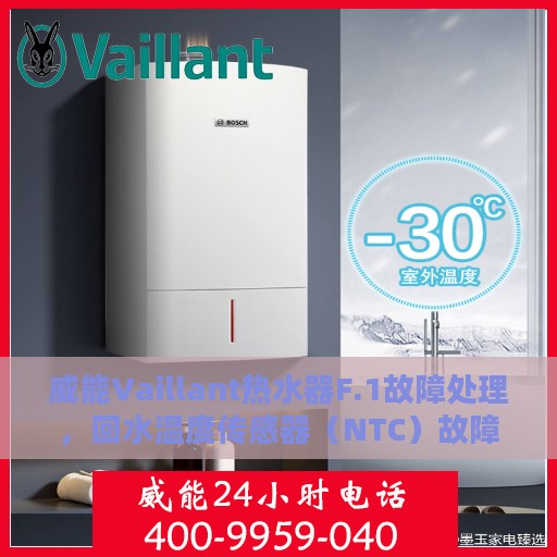 威能Vaillant热水器F.1故障处理，回水温度传感器（NTC）故障解析与修复攻略