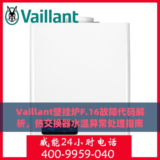 Vaillant壁挂炉F.16故障代码解析，热交换器水温异常处理指南