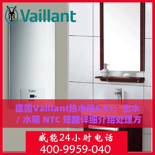 德国Vaillant热水器F.51：出水 / 水箱 NTC 短路详细介绍处理方式