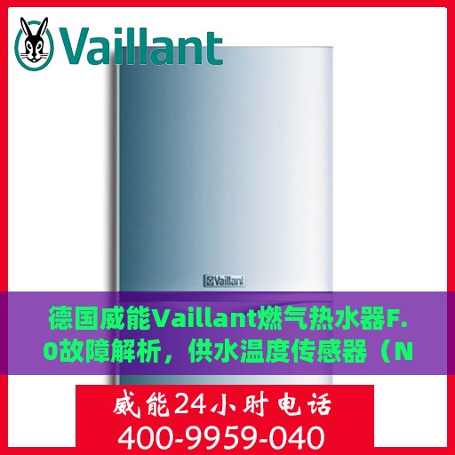 德国威能Vaillant燃气热水器F.0故障解析，供水温度传感器（NTC）故障处理指南
