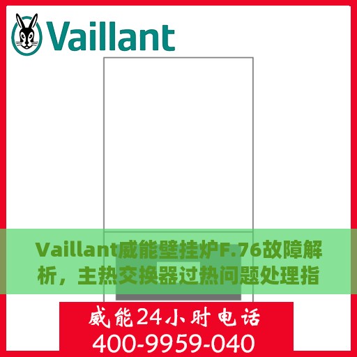 Vaillant威能壁挂炉F.76故障解析，主热交换器过热问题处理指南