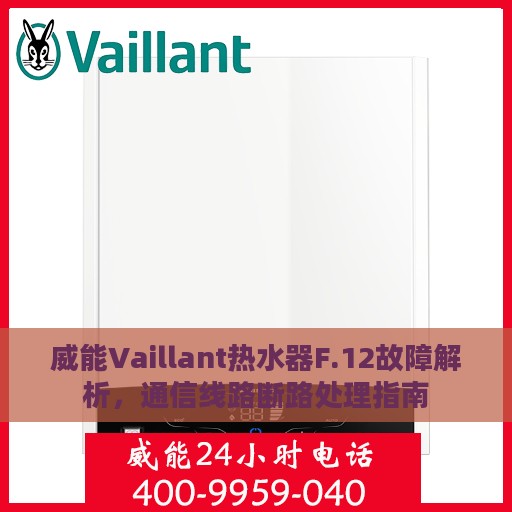 威能Vaillant热水器F.12故障解析，通信线路断路处理指南