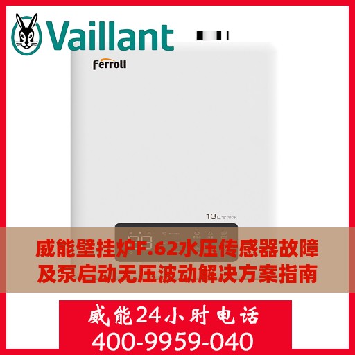 威能壁挂炉F.62水压传感器故障及泵启动无压波动解决方案指南