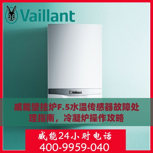 威能壁挂炉F.5水温传感器故障处理指南，冷凝炉操作攻略