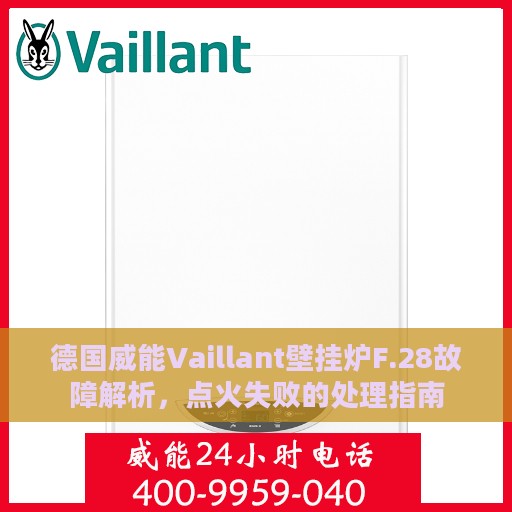 德国威能Vaillant壁挂炉F.28故障解析，点火失败的处理指南