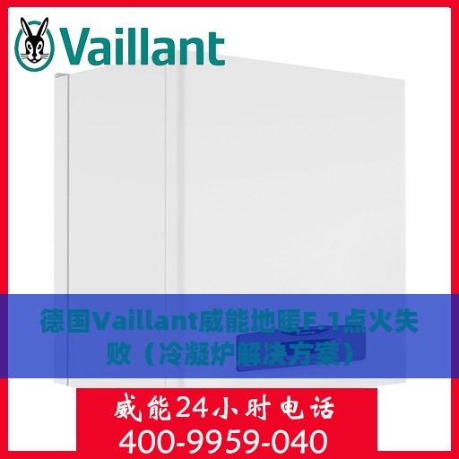 德国Vaillant威能地暖F.1点火失败（冷凝炉解决方案）