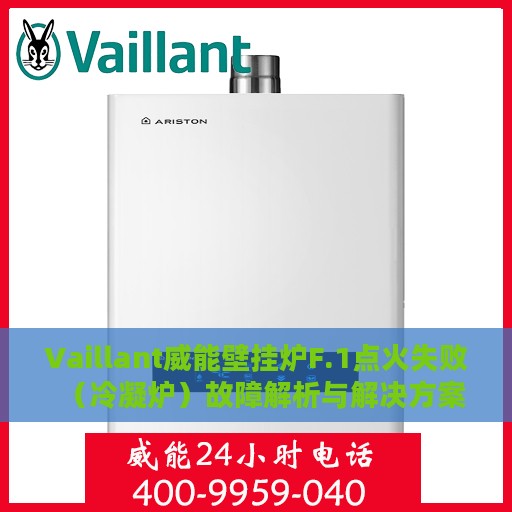 Vaillant威能壁挂炉F.1点火失败（冷凝炉）故障解析与解决方案