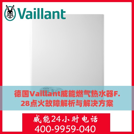 德国Vaillant威能燃气热水器F.28点火故障解析与解决方案