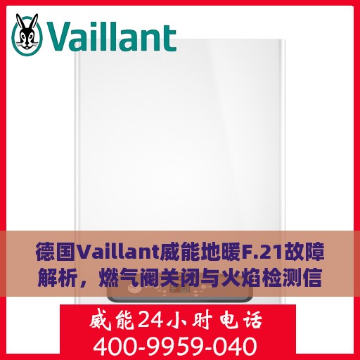 德国Vaillant威能地暖F.21故障解析，燃气阀关闭与火焰检测信号异常的解决方法