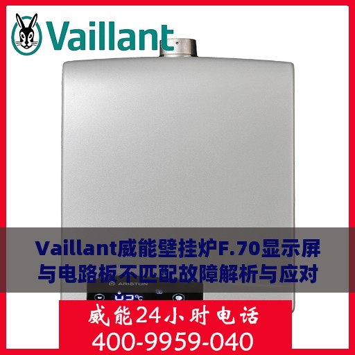 Vaillant威能壁挂炉F.70显示屏与电路板不匹配故障解析与应对方案