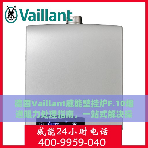 德国Vaillant威能壁挂炉F.10烟道阻力处理指南，一站式解决操作难题