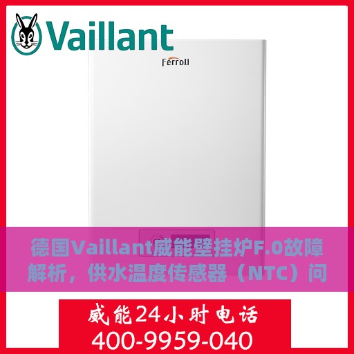 德国Vaillant威能壁挂炉F.0故障解析，供水温度传感器（NTC）问题处理指南