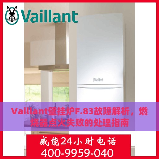Vaillant壁挂炉F.83故障解析，燃烧器点火失败的处理指南