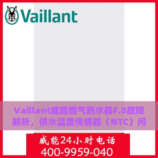 Vaillant威能燃气热水器F.0故障解析，供水温度传感器（NTC）问题与处理指南
