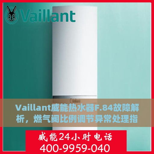 Vaillant威能热水器F.84故障解析，燃气阀比例调节异常处理指南