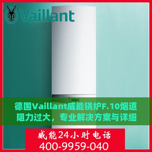德国Vaillant威能锅炉F.10烟道阻力过大，专业解决方案与详细处理步骤