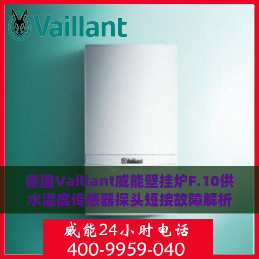 德国Vaillant威能壁挂炉F.10供水温度传感器探头短接故障解析与应对方案
