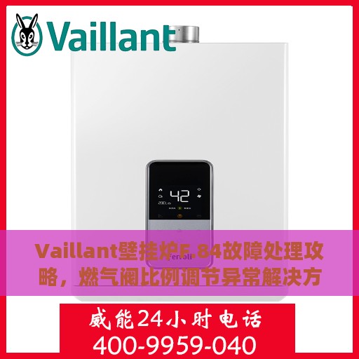 Vaillant壁挂炉F.84故障处理攻略，燃气阀比例调节异常解决方法
