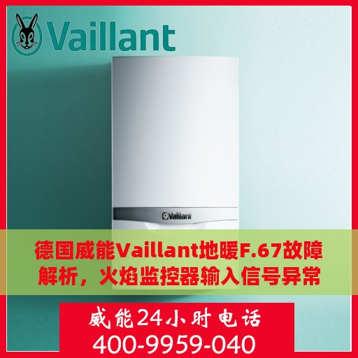 德国威能Vaillant地暖F.67故障解析，火焰监控器输入信号异常及处理方式指南